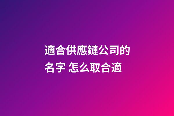適合供應鏈公司的名字 怎么取合適-第1張-公司起名-玄機派